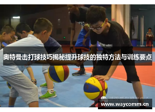 奥特曼击打球技巧揭秘提升球技的独特方法与训练要点