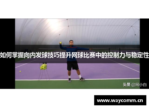 如何掌握向内发球技巧提升网球比赛中的控制力与稳定性