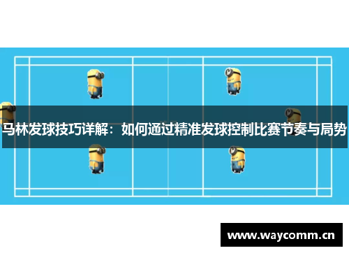马林发球技巧详解：如何通过精准发球控制比赛节奏与局势