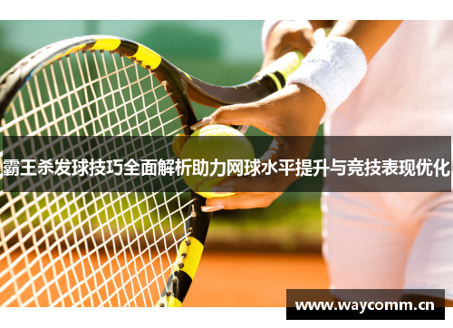 霸王杀发球技巧全面解析助力网球水平提升与竞技表现优化