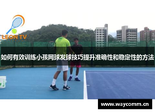 如何有效训练小孩网球发球技巧提升准确性和稳定性的方法