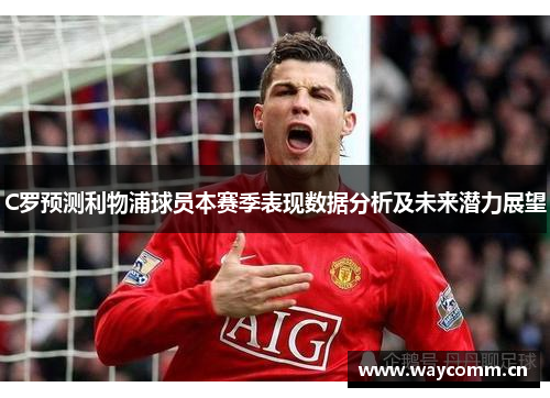 C罗预测利物浦球员本赛季表现数据分析及未来潜力展望