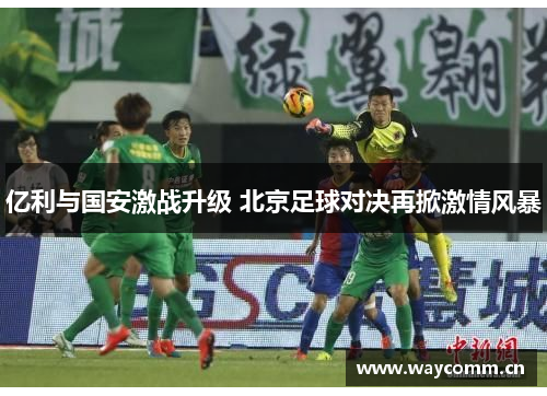 亿利与国安激战升级 北京足球对决再掀激情风暴