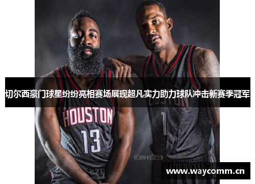 切尔西豪门球星纷纷亮相赛场展现超凡实力助力球队冲击新赛季冠军