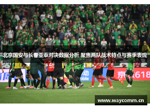 北京国安与长春亚泰对决数据分析 聚焦两队战术特点与赛季表现